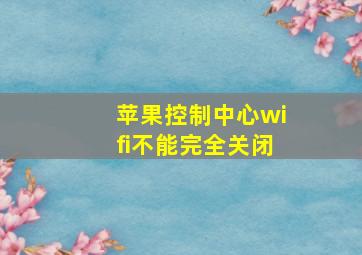 苹果控制中心wifi不能完全关闭