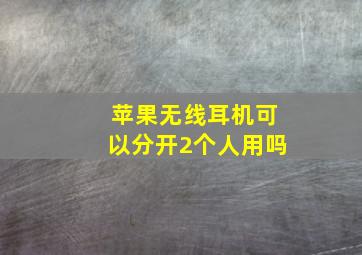 苹果无线耳机可以分开2个人用吗