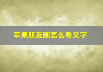 苹果朋友圈怎么看文字