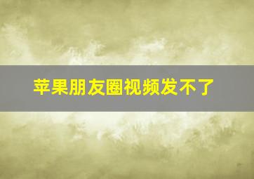 苹果朋友圈视频发不了