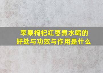 苹果枸杞红枣煮水喝的好处与功效与作用是什么