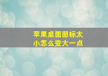 苹果桌面图标太小怎么变大一点