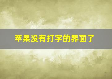 苹果没有打字的界面了