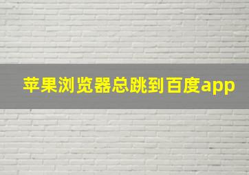 苹果浏览器总跳到百度app