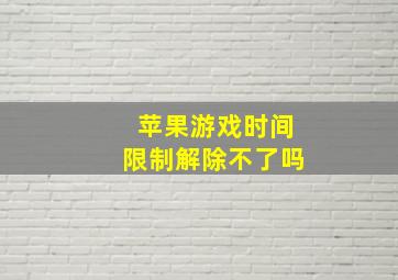 苹果游戏时间限制解除不了吗