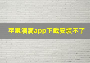 苹果滴滴app下载安装不了