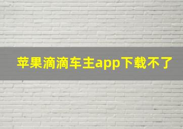 苹果滴滴车主app下载不了