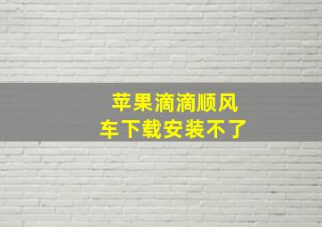 苹果滴滴顺风车下载安装不了