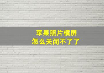 苹果照片横屏怎么关闭不了了