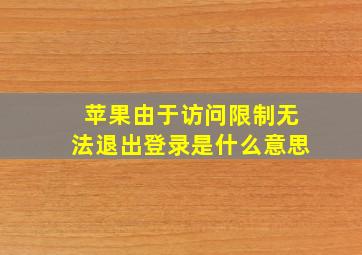 苹果由于访问限制无法退出登录是什么意思