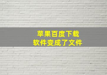 苹果百度下载软件变成了文件