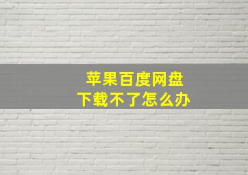 苹果百度网盘下载不了怎么办