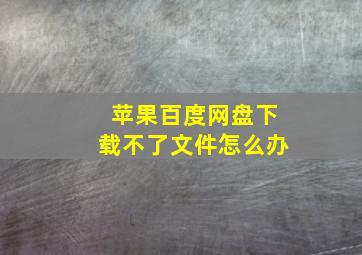 苹果百度网盘下载不了文件怎么办