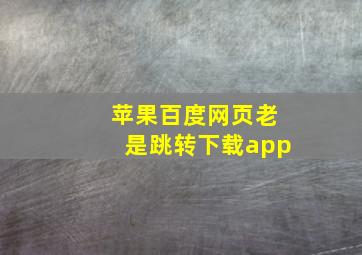 苹果百度网页老是跳转下载app