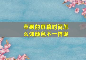 苹果的屏幕时间怎么调颜色不一样呢