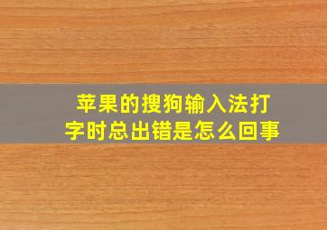 苹果的搜狗输入法打字时总出错是怎么回事