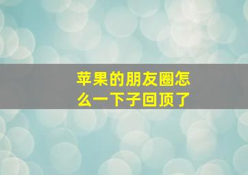 苹果的朋友圈怎么一下子回顶了