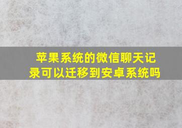 苹果系统的微信聊天记录可以迁移到安卓系统吗