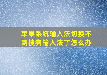 苹果系统输入法切换不到搜狗输入法了怎么办