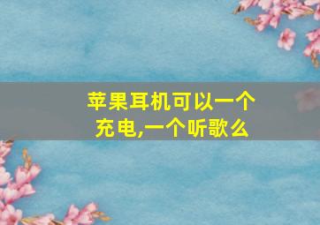 苹果耳机可以一个充电,一个听歌么