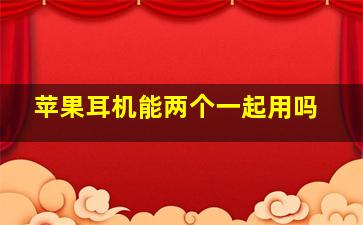 苹果耳机能两个一起用吗