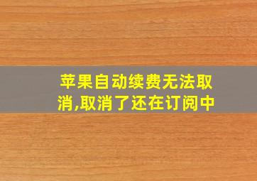 苹果自动续费无法取消,取消了还在订阅中