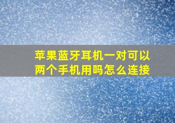 苹果蓝牙耳机一对可以两个手机用吗怎么连接