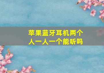 苹果蓝牙耳机两个人一人一个能听吗