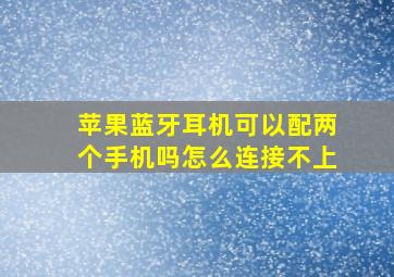 苹果蓝牙耳机可以配两个手机吗怎么连接不上