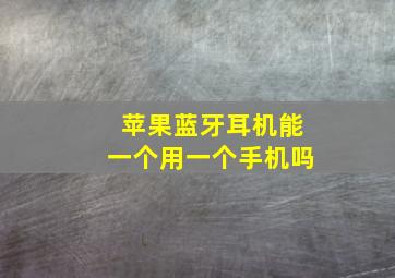 苹果蓝牙耳机能一个用一个手机吗