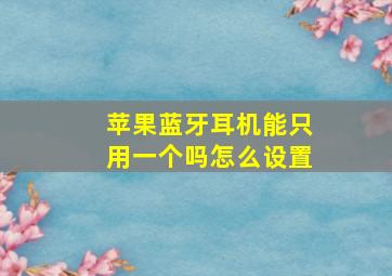 苹果蓝牙耳机能只用一个吗怎么设置