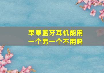 苹果蓝牙耳机能用一个另一个不用吗