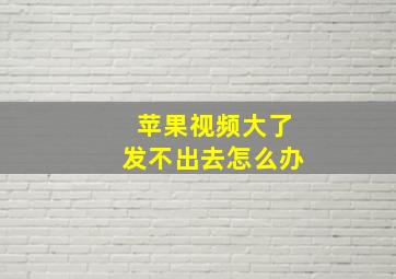 苹果视频大了发不出去怎么办