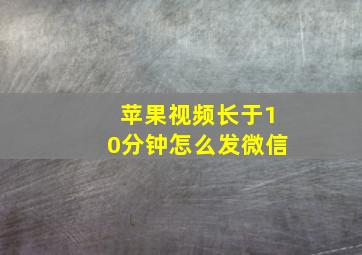 苹果视频长于10分钟怎么发微信