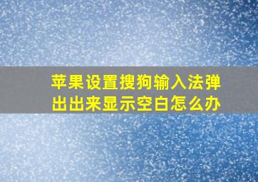 苹果设置搜狗输入法弹出出来显示空白怎么办