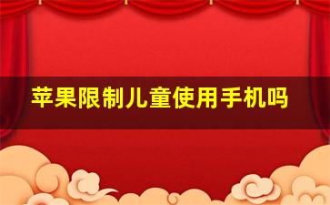 苹果限制儿童使用手机吗