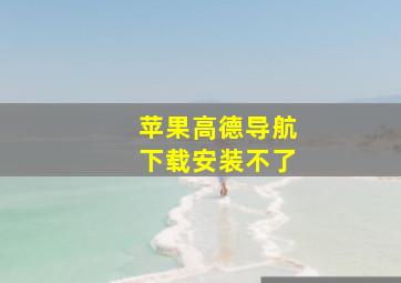 苹果高德导航下载安装不了