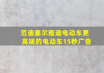 范迪塞尔雅迪电动车更高端的电动车15秒广告