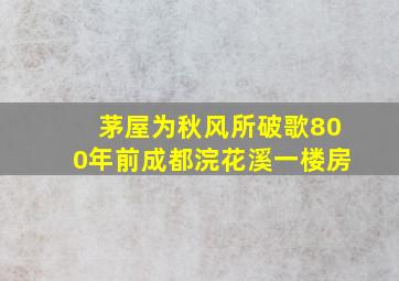 茅屋为秋风所破歌800年前成都浣花溪一楼房