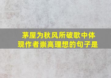 茅屋为秋风所破歌中体现作者崇高理想的句子是