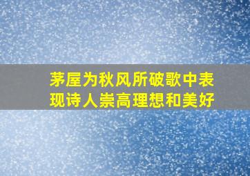 茅屋为秋风所破歌中表现诗人崇高理想和美好