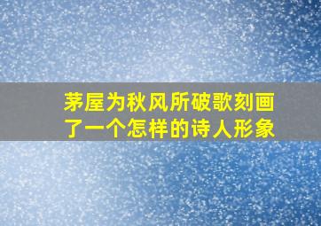 茅屋为秋风所破歌刻画了一个怎样的诗人形象