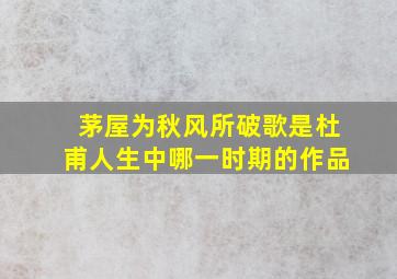 茅屋为秋风所破歌是杜甫人生中哪一时期的作品