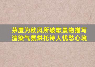 茅屋为秋风所破歌景物描写渲染气氛烘托诗人忧愁心境