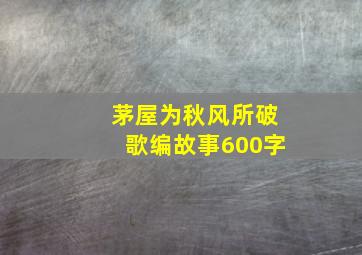 茅屋为秋风所破歌编故事600字