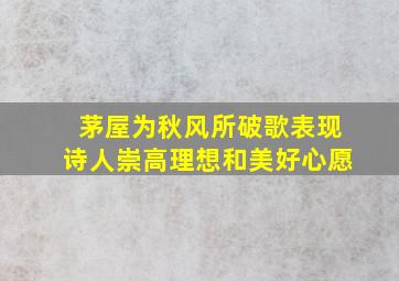 茅屋为秋风所破歌表现诗人崇高理想和美好心愿