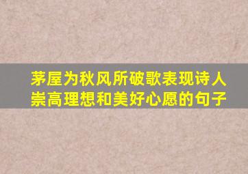 茅屋为秋风所破歌表现诗人崇高理想和美好心愿的句子