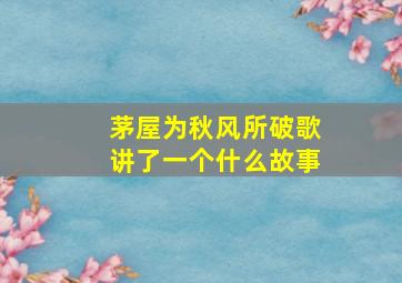 茅屋为秋风所破歌讲了一个什么故事