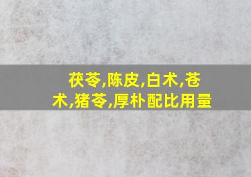 茯苓,陈皮,白术,苍术,猪苓,厚朴配比用量