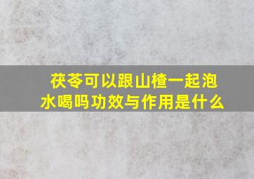 茯苓可以跟山楂一起泡水喝吗功效与作用是什么